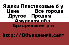 Ящики Пластиковые б/у › Цена ­ 130 - Все города Другое » Продам   . Амурская обл.,Архаринский р-н